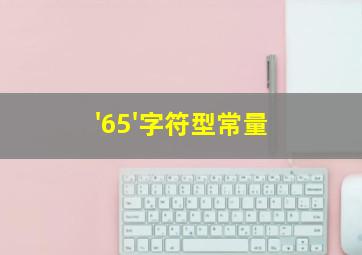 '65'字符型常量