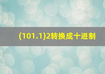 (101.1)2转换成十进制