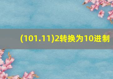 (101.11)2转换为10进制