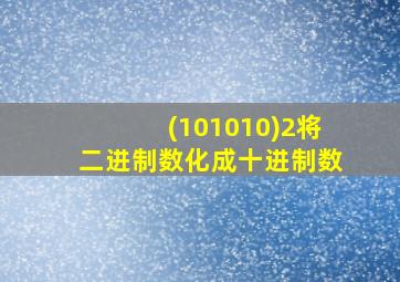 (101010)2将二进制数化成十进制数