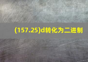 (157.25)d转化为二进制