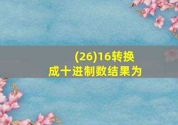 (26)16转换成十进制数结果为