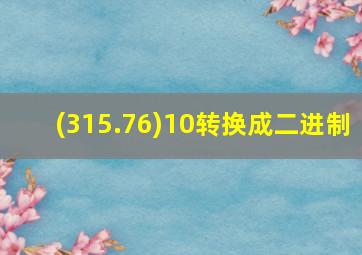 (315.76)10转换成二进制