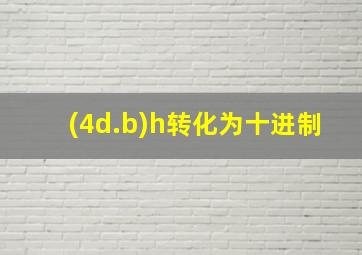 (4d.b)h转化为十进制