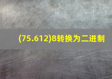 (75.612)8转换为二进制