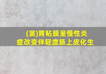 (窦)胃粘膜呈慢性炎症改变伴轻度肠上皮化生