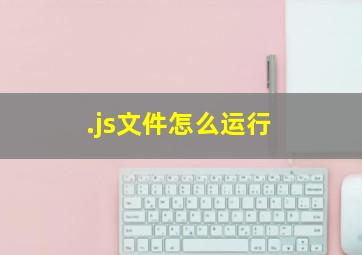 .js文件怎么运行