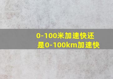 0-100米加速快还是0-100km加速快