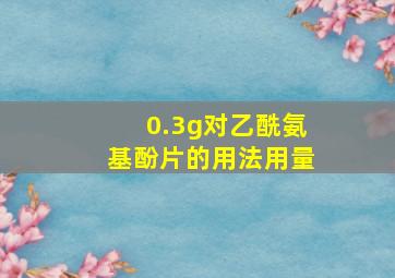 0.3g对乙酰氨基酚片的用法用量