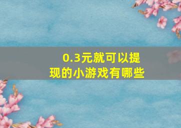 0.3元就可以提现的小游戏有哪些