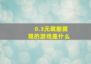 0.3元就能提现的游戏是什么