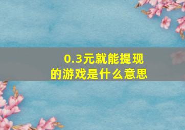 0.3元就能提现的游戏是什么意思