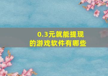 0.3元就能提现的游戏软件有哪些