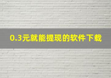 0.3元就能提现的软件下载