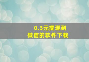 0.3元提现到微信的软件下载