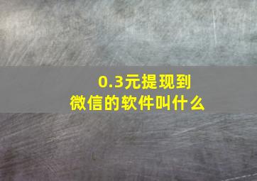 0.3元提现到微信的软件叫什么