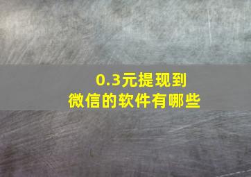 0.3元提现到微信的软件有哪些