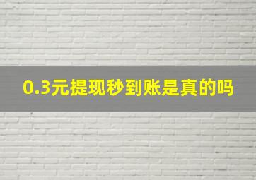 0.3元提现秒到账是真的吗