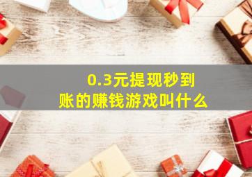 0.3元提现秒到账的赚钱游戏叫什么