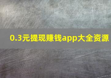 0.3元提现赚钱app大全资源