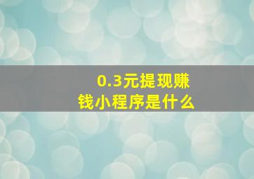 0.3元提现赚钱小程序是什么