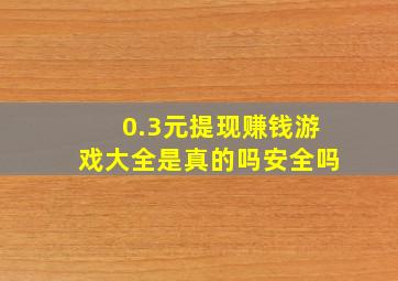 0.3元提现赚钱游戏大全是真的吗安全吗