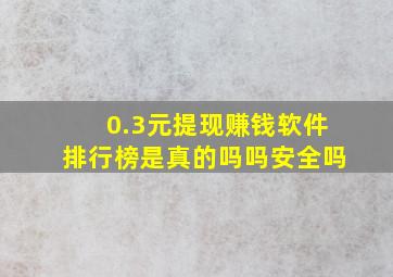 0.3元提现赚钱软件排行榜是真的吗吗安全吗