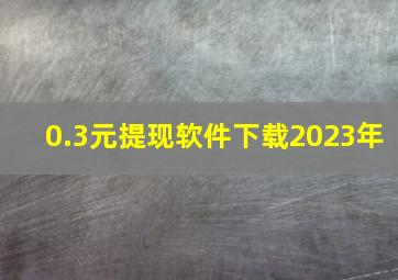 0.3元提现软件下载2023年