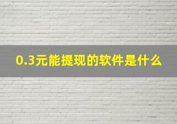 0.3元能提现的软件是什么