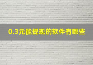 0.3元能提现的软件有哪些