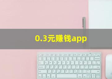 0.3元赚钱app