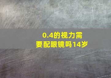 0.4的视力需要配眼镜吗14岁