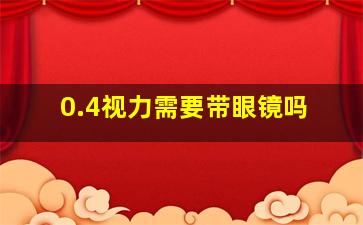 0.4视力需要带眼镜吗