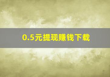 0.5元提现赚钱下载