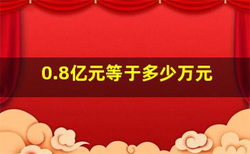 0.8亿元等于多少万元