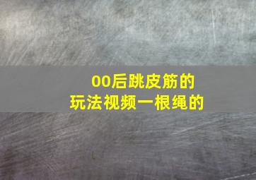 00后跳皮筋的玩法视频一根绳的