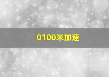 0100米加速