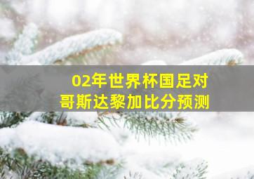 02年世界杯国足对哥斯达黎加比分预测