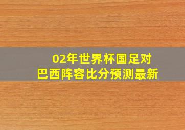 02年世界杯国足对巴西阵容比分预测最新