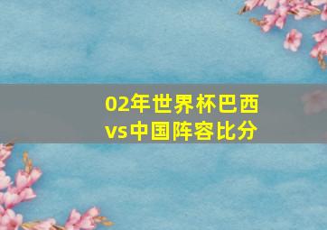 02年世界杯巴西vs中国阵容比分