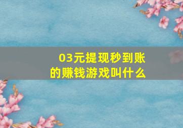 03元提现秒到账的赚钱游戏叫什么