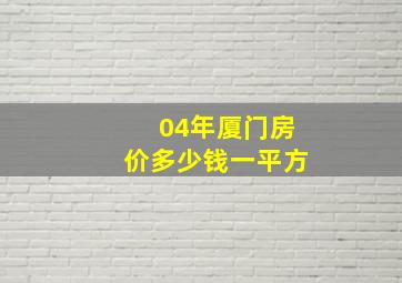 04年厦门房价多少钱一平方