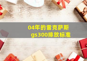 04年的雷克萨斯gs300排放标准