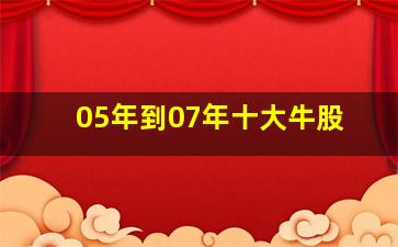 05年到07年十大牛股