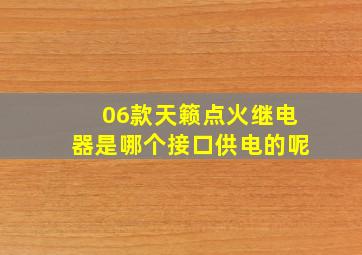 06款天籁点火继电器是哪个接口供电的呢