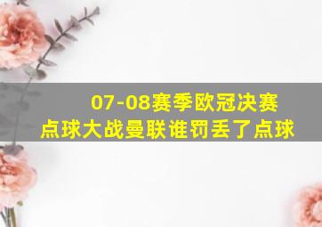 07-08赛季欧冠决赛点球大战曼联谁罚丢了点球