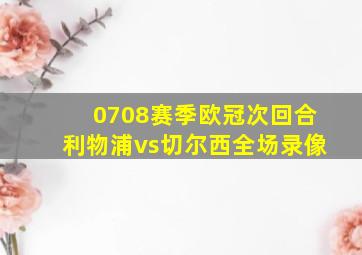 0708赛季欧冠次回合利物浦vs切尔西全场录像