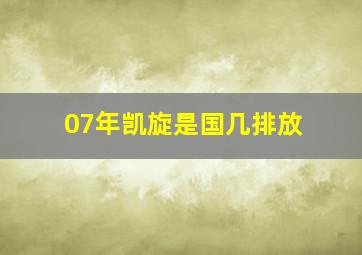 07年凯旋是国几排放