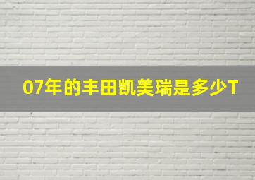 07年的丰田凯美瑞是多少T