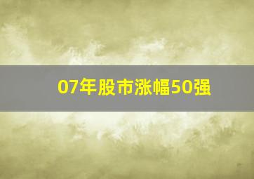 07年股市涨幅50强